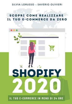 Shopify 2020 - Scopri come realizzare il tuo e-commerce da zero: Il tuo e-commerce in meno di 24 ore de Saverio Olivieri