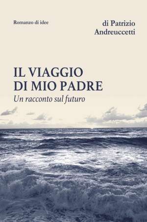 Il viaggio di mio padre: Un racconto sul futuro de Patrizio Andreuccetti