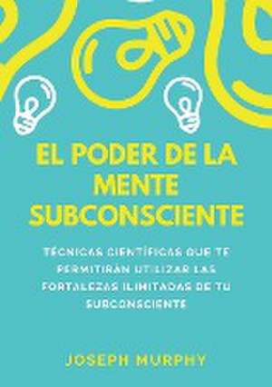 El Poder De La Mente Subconsciente de Joseph Murphy