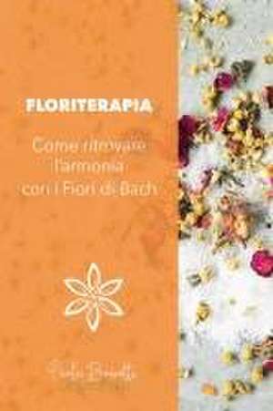 Floriterapia. Come ritrovare l'armonia con i Fiori di Bach de Paola Brunetti