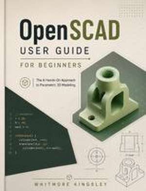 OPENSCAD USER GUIDE FOR BEGINNERS de Whitmore Kingsley