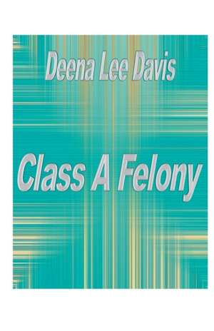 Class A Felony de Deena Lee Davis