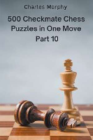 500 Checkmate Chess Puzzles in One Move, Part 10 de Charles Morphy