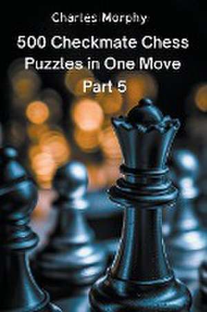 500 Checkmate Chess Puzzles in One Move, Part 5 de Charles Morphy