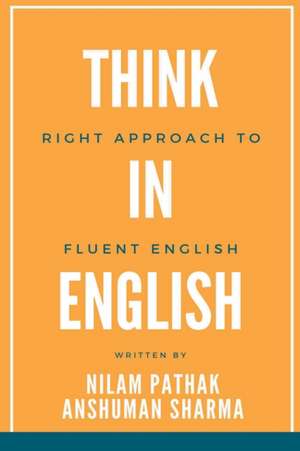 Think in English- Right Approach to Fluent English de Nilam Pathak