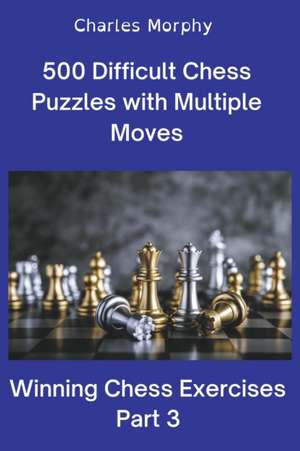 500 Difficult Chess Puzzles with Multiple Moves, Part 3 de Charles Morphy