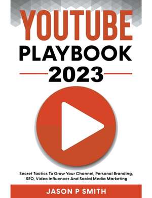 Youtube Playbook 2024 Secret Tactics To Grow Your Channel, Personal Branding, SEO, Video Influencer And Social Media Marketing de Jason P Smith