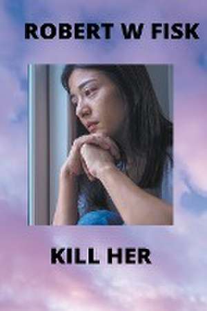 Kill Her de Robert W Fisk