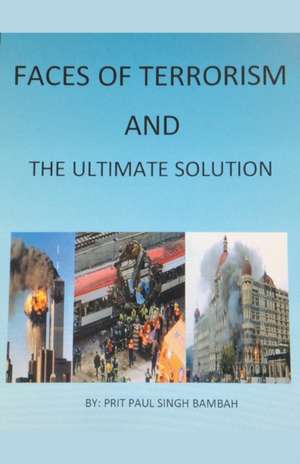 Faces of Terrorism and The Ultimate Solution, by de Prit Paul Singh Bambah