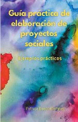 Guía práctica de elaboración de proyectos sociales. Ejemplos prácticos. de Patricia Buedo Martinez