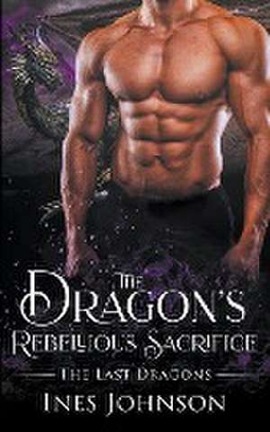 The Dragon's Rebellious Sacrifice de Ines Johnson