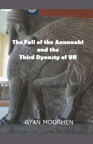 The Fall of the Anunnaki and the Third Dynasty of UR de Ryan Moorhen