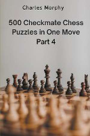 500 Checkmate Chess Puzzles in One Move, Part 4 de Charles Morphy