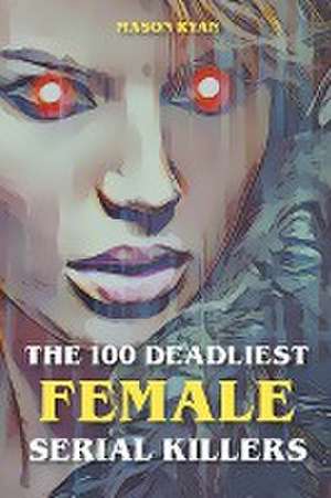 The 100 Deadliest Female Serial Killers de Mason Ryan