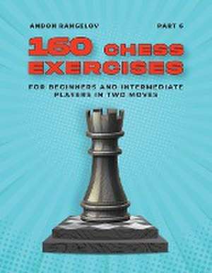 160 Chess Exercises for Beginners and Intermediate Players in Two Moves, Part 6 de Andon Rangelov