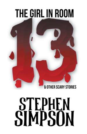 The Girl in Room Thirteen and Other Scary Stories de Stephen Simpson