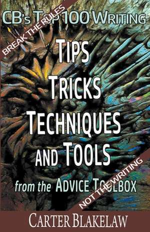 CB's Top 100 Writing Tips, Tricks, Techniques and Tools from the Advice Toolbox - Break the Rules, Not the Writing de Carter Blakelaw