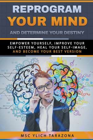 Reprogram Your Mind and Determine Your Destiny de M. Sc. Ylich Tarazona