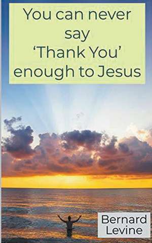 You can never say 'Thank You' enough to Jesus de Bernard Levine