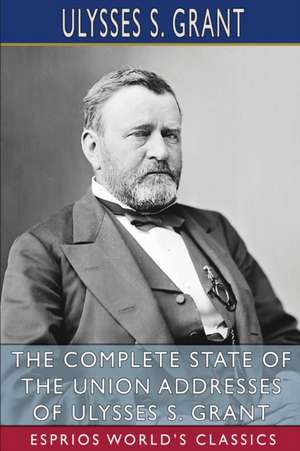 The Complete State of the Union Addresses of Ulysses S. Grant (Esprios Classics) de Ulysses S. Grant