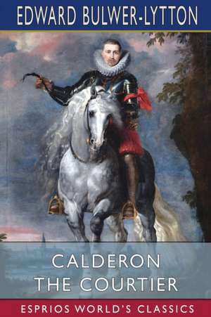 Calderon the Courtier (Esprios Classics) de Edward Bulwer-Lytton