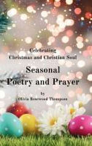 Seasonal Poetry and Prayer: Celebrating Christmas and Christian Soul: A Collection of Inspirational Verses for the Holidays and Spiritual Reflecti de Olivia Rosewood Thompson