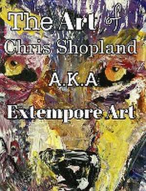 The ART of Chris Shopland AKA Extempore Art Vol1 de Extempore Art Chris Shopland