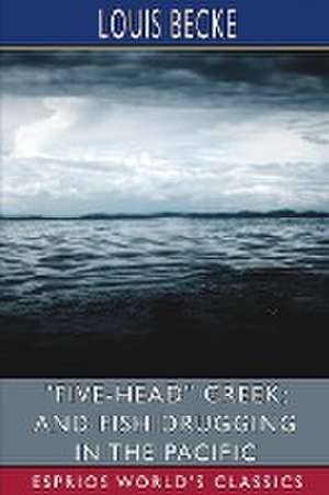 "Five-Head" Creek; and Fish Drugging in the Pacific (Esprios Classics) de Louis Becke