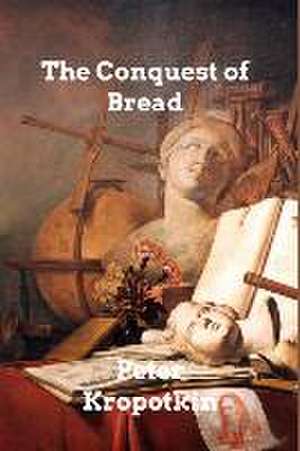 The Conquest of Bread de Peter Kropotkin