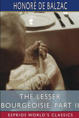 The Lesser Bourgeoisie, Part II (Esprios Classics) de Honoré de Balzac