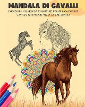 Mandala di cavalli | Libro da colorare | Mandala equestri rilassanti e antistress per promuovere la creatività de Animart Publishing House