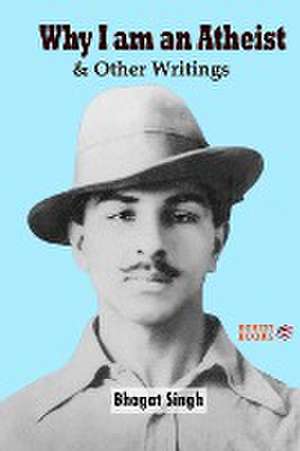 Why I am an Atheist and Other Writings de Bhagat Singh