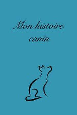 Mon histoire canin (carnet à remplir sur la vie de son chien) de Patricia Ayotte