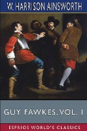 Guy Fawkes, Vol. 1 (Esprios Classics) de W. Harrison Ainsworth