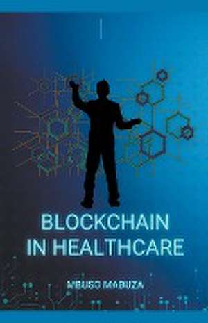 Blockchain Technology In Healthcare And Medicine de Mbuso Mabuza