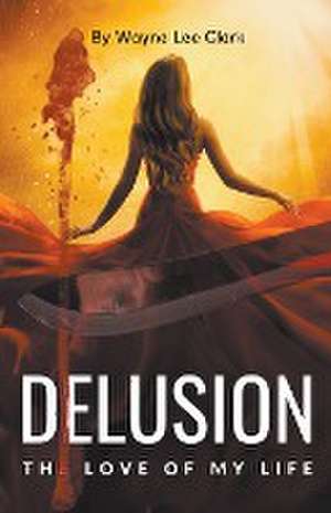 Delusion the Love of My Life de Wayne Lee Clark