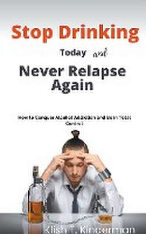 Stop Drinking Today and Never Relapse Again de Klish T. Kinderman