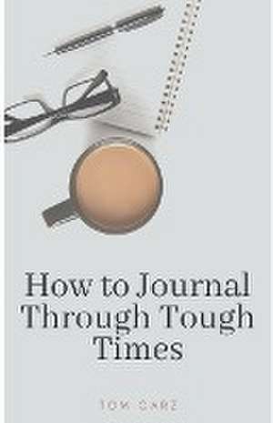 How to Journal Through Tough Times de Tom Garz