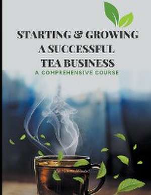 Starting & Growing a Successful Tea Business de Vineeta Prasad