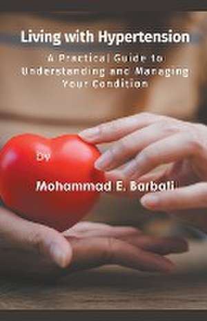 Living with Hypertension - A Practical Guide to Understanding and Managing Your Condition de Mohammad E. Barbati