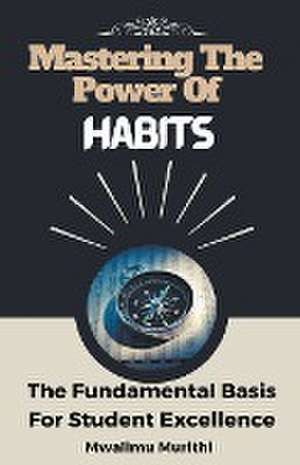 Mastering The Power Of Habits de Mwalimu Murithi