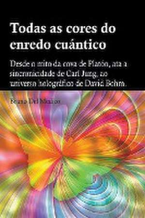 Todas as cores do enredo cuántico.Desde o mito da cova de Platón, ata a sincronicidade de Carl Jung, ao universo holográfico de David Bohm de Bruno Del Medico