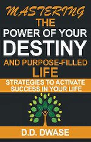 Mastering The Power Of Your Destiny And Purpose-Filled Life de D. D. Dwase