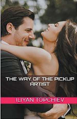 The Way of the Pickup Artist de Iliyan Topchiev