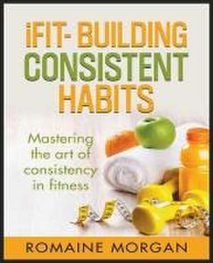 iFIT- Building Consistent Habits de Romaine Morgan