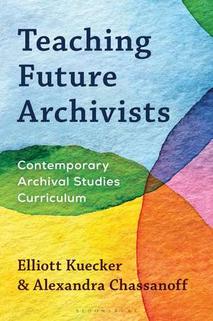 Teaching Future Archivists: Contemporary Archival Studies Curriculum de Elliott Kuecker