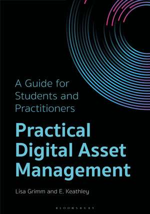 Practical Digital Asset Management: A Guide for Students and Practitioners de Lisa Grimm