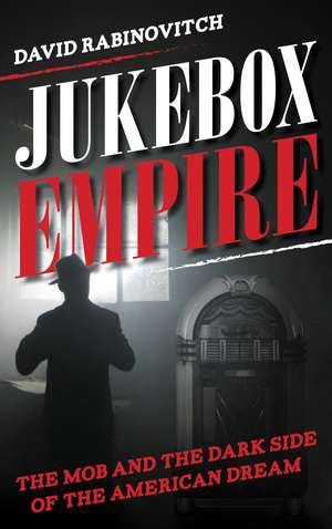 Jukebox Empire: The Mob and the Dark Side of the American Dream de David Rabinovitch