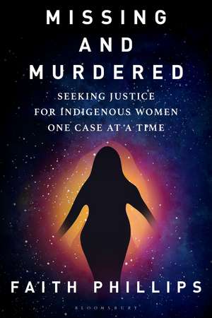 Missing and Murdered: Seeking Justice for Indigenous Women One Case at a Time de Faith Phillips