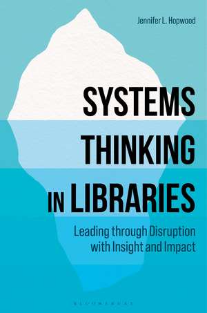 Systems Thinking in Libraries: Leading through Disruption with Insight and Impact de Jennifer L. Hopwood